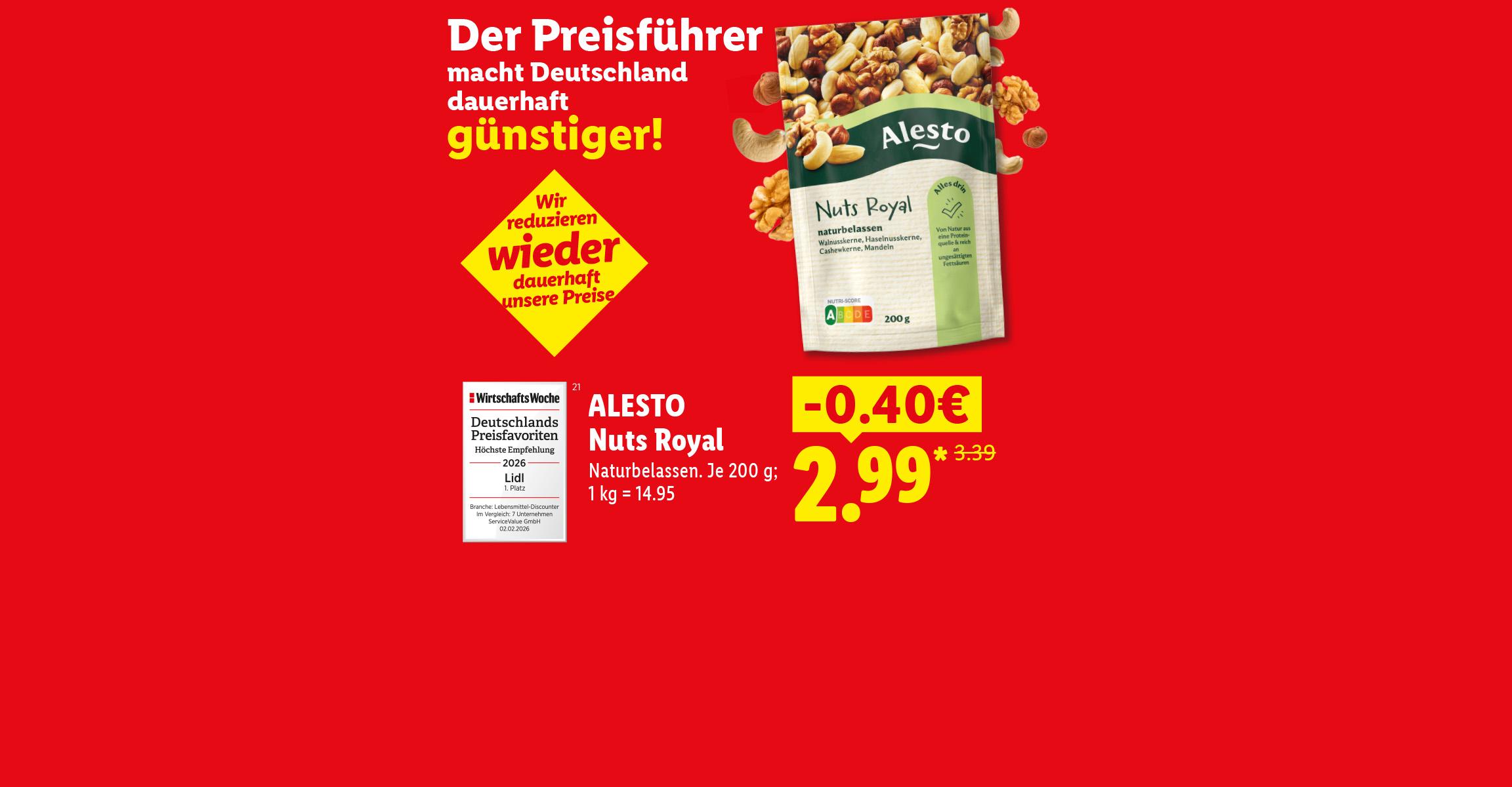 Der Preisführer macht Deutschland dauerhaft günstiger! Wir reduzieren wieder dauerhaft unsere Preise. Alesto Nuts Royal Naturbelassen. Je 200g; 40 Cent günstiger, für 2.99 Euro. 1 kg = 14.95