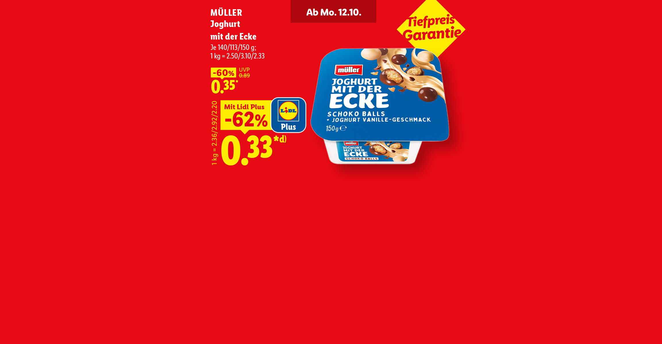 Ab Mo. 12.10. Müller Joghurt mit der Ecke. Mit Lidl Plus -62% günstiger für 0.33 Euro. 1 kg = 2.36/2.92/2.20. Tiefpreis Garantie