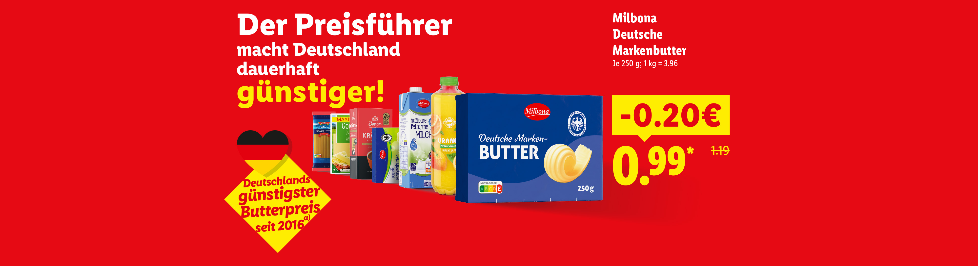 Deutschlands günstigster Butterpreis seit 2016 (a) Der Preisführer macht Deutschland dauerhaft günstiger! Milbona Deutsche Markenbutter 20 Cent günstiger für 0.99 Euro Je 250 g; 1 kg = 3.96