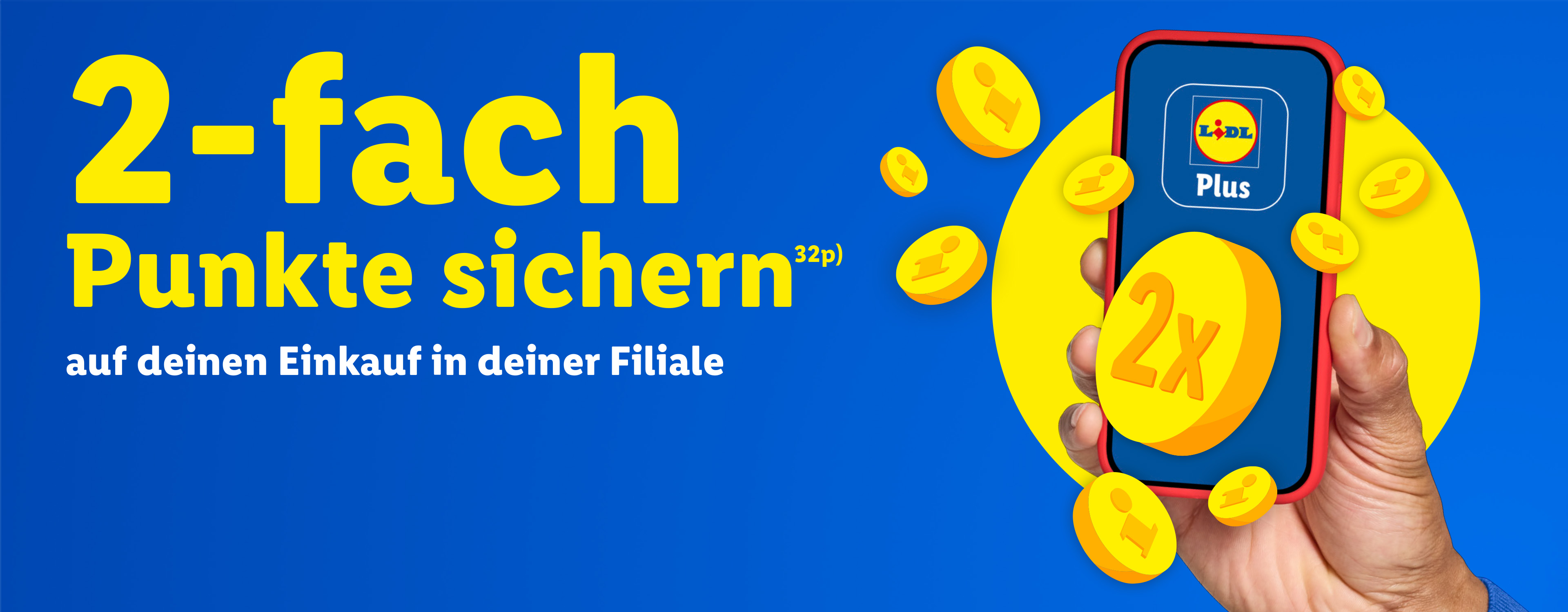 2-fach Punkte sichern (32p) auf deinen Einkauf in deiner Filiale.