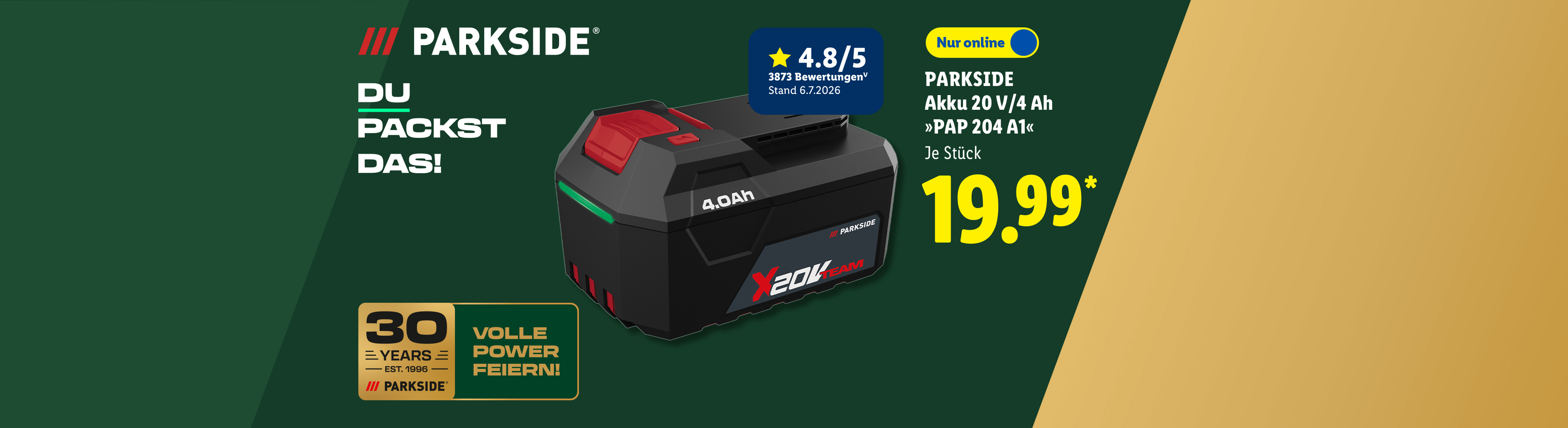 PARKSIDE Akku 20 V/4 Ah »PAP 204 A1«, Kundenbewertung 4.8/5 Stand 6.7.2026, je Stück, nur online erhältlich für 19.99 €*. DU PACKST DAS! 30 YEARS EST. 1996 VOLLE POWER FEIERN! 