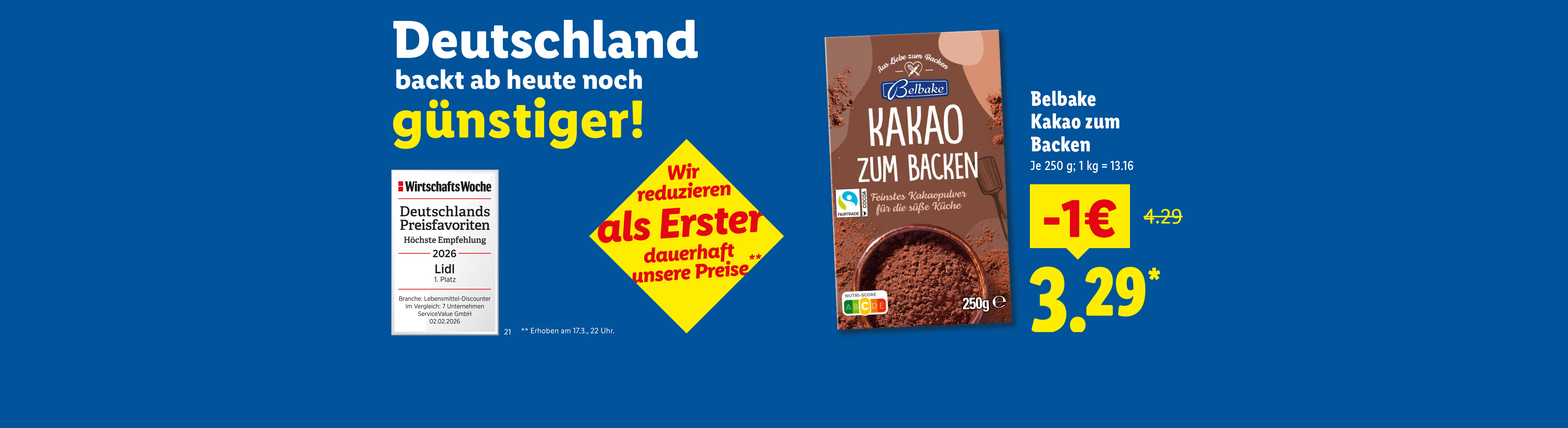Deutschland backt ab heute noch günstiger. Wir reduzieren wieder als Erster dauerhaft unsere Preise. Erhoben am 17.03. 22 Uhr. Belbake Kakao zum Backen je 250g 1 € günstiger für 3.29. 1 kg =13.16